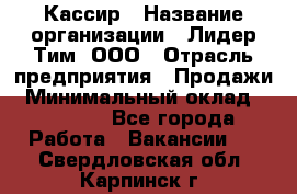 Кассир › Название организации ­ Лидер Тим, ООО › Отрасль предприятия ­ Продажи › Минимальный оклад ­ 12 000 - Все города Работа » Вакансии   . Свердловская обл.,Карпинск г.